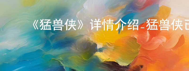 曹明鑫发布《猛兽侠》详情介绍_猛兽侠已完结在线观看_猛兽侠迅雷下载_欧美动漫